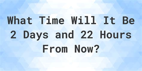 Next, select the direction in which you want to count the time - either &x27;From Now&x27; or &x27;Ago&x27;. . 22 hours from now